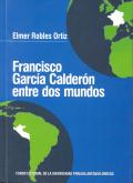 FRANCISCO GARCIA CALDERON ENTRE DOS MUNDOS. 